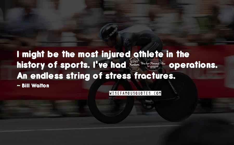 Bill Walton Quotes: I might be the most injured athlete in the history of sports. I've had 31 operations. An endless string of stress fractures.