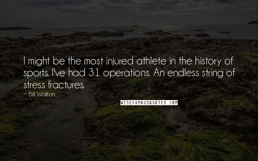 Bill Walton Quotes: I might be the most injured athlete in the history of sports. I've had 31 operations. An endless string of stress fractures.