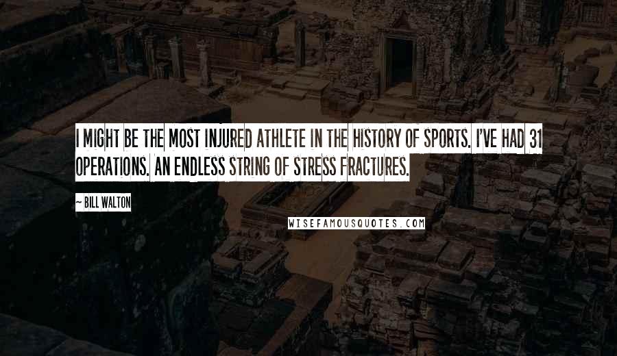 Bill Walton Quotes: I might be the most injured athlete in the history of sports. I've had 31 operations. An endless string of stress fractures.