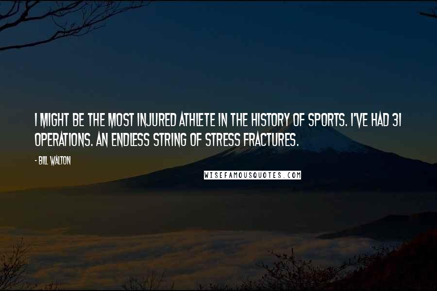 Bill Walton Quotes: I might be the most injured athlete in the history of sports. I've had 31 operations. An endless string of stress fractures.