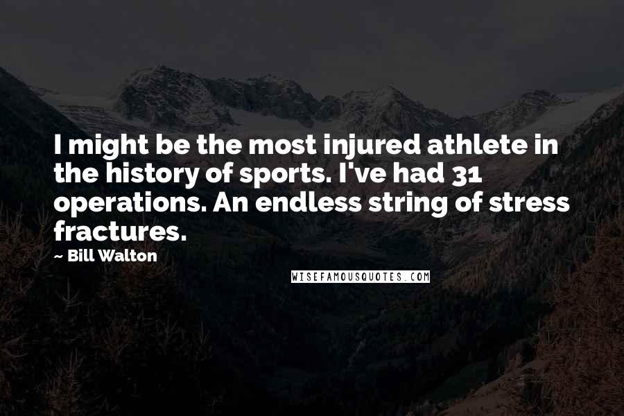 Bill Walton Quotes: I might be the most injured athlete in the history of sports. I've had 31 operations. An endless string of stress fractures.