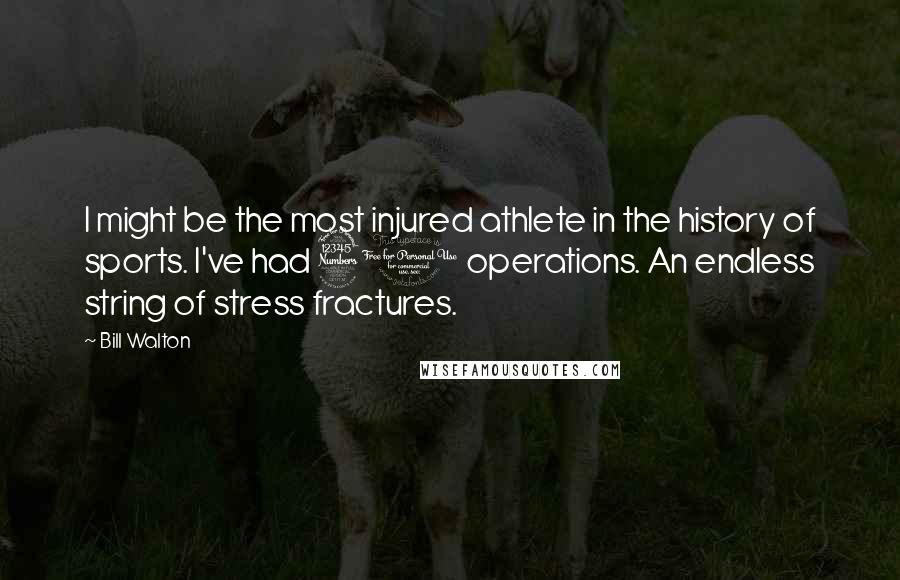 Bill Walton Quotes: I might be the most injured athlete in the history of sports. I've had 31 operations. An endless string of stress fractures.