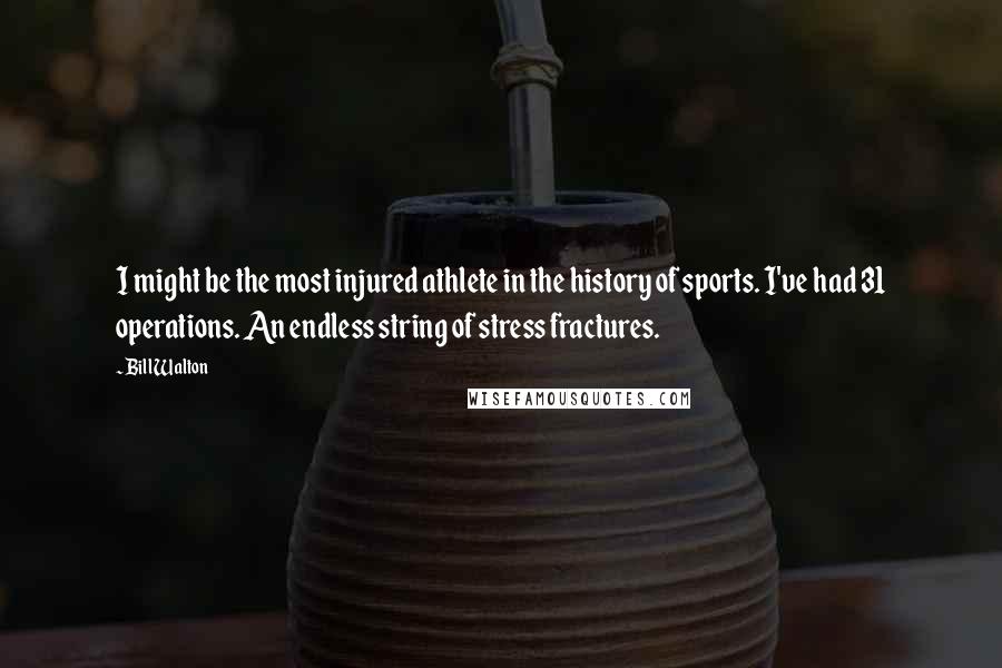 Bill Walton Quotes: I might be the most injured athlete in the history of sports. I've had 31 operations. An endless string of stress fractures.