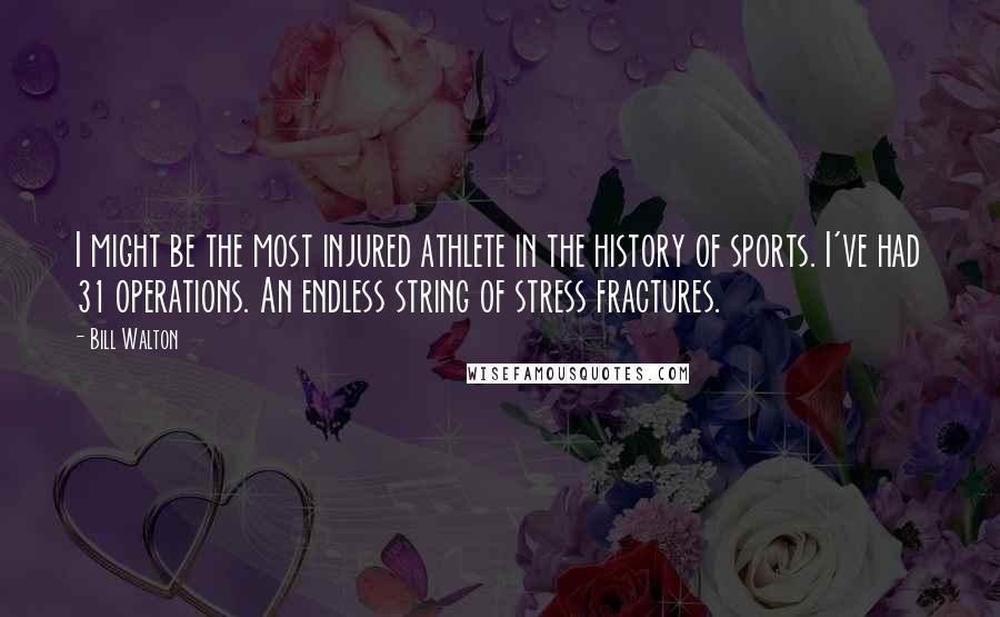 Bill Walton Quotes: I might be the most injured athlete in the history of sports. I've had 31 operations. An endless string of stress fractures.