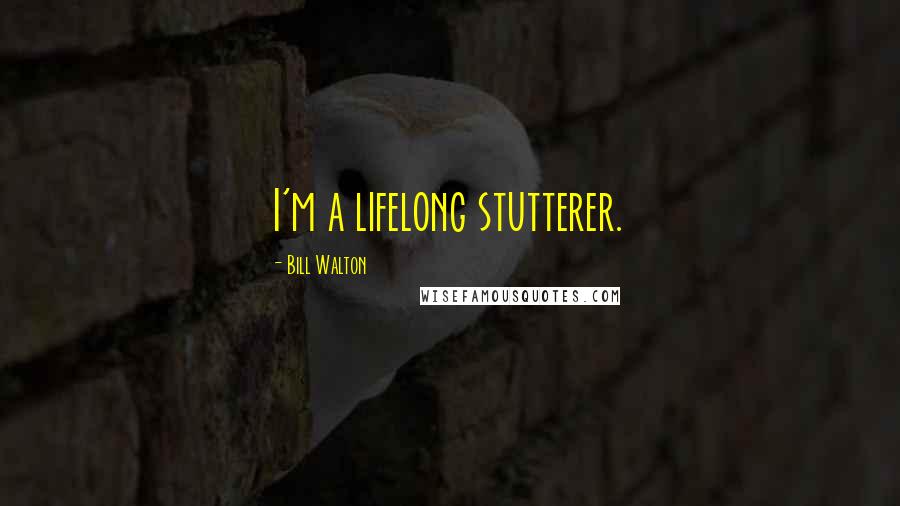 Bill Walton Quotes: I'm a lifelong stutterer.