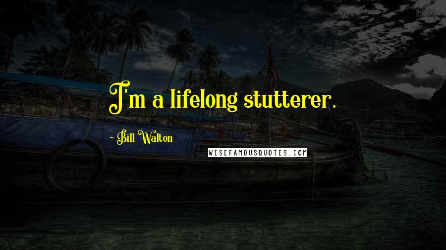 Bill Walton Quotes: I'm a lifelong stutterer.