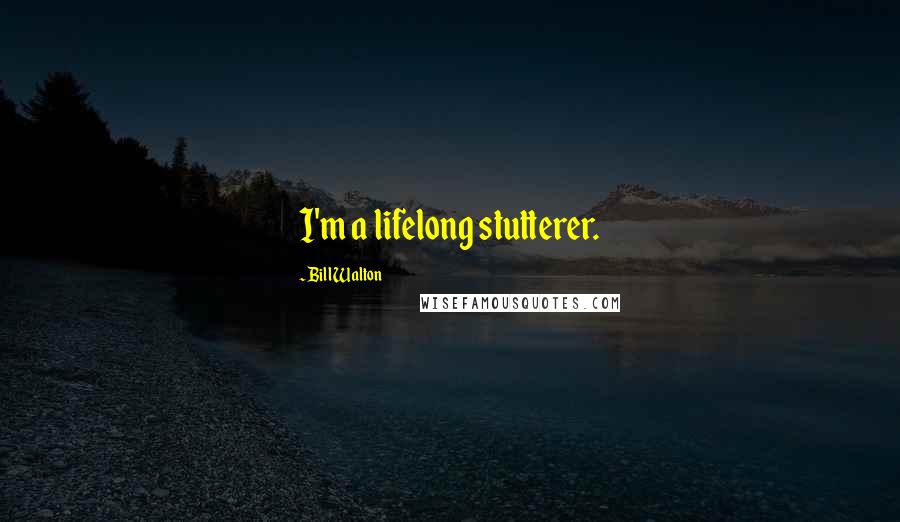 Bill Walton Quotes: I'm a lifelong stutterer.