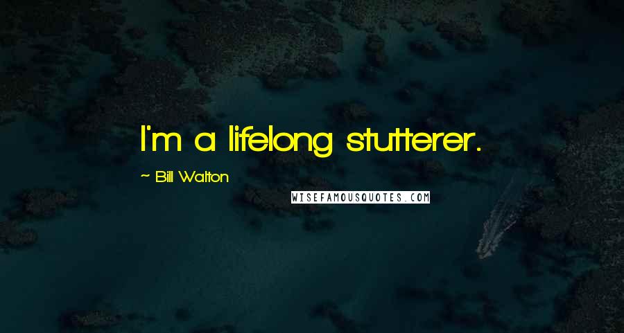 Bill Walton Quotes: I'm a lifelong stutterer.