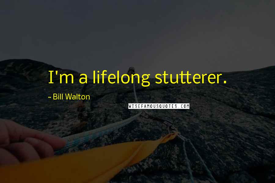 Bill Walton Quotes: I'm a lifelong stutterer.
