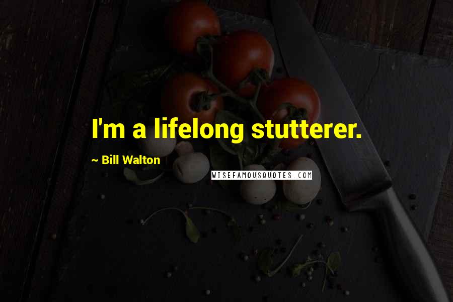 Bill Walton Quotes: I'm a lifelong stutterer.