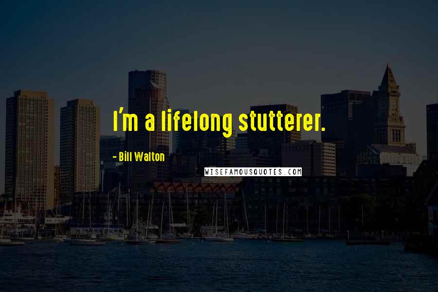 Bill Walton Quotes: I'm a lifelong stutterer.