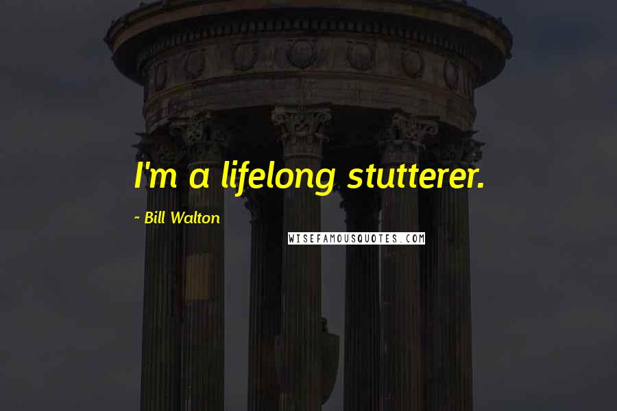 Bill Walton Quotes: I'm a lifelong stutterer.