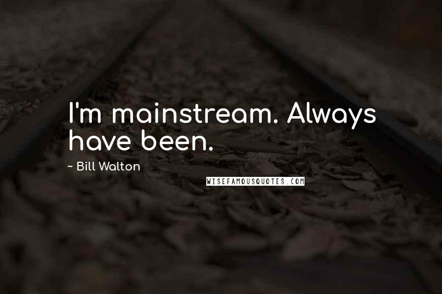 Bill Walton Quotes: I'm mainstream. Always have been.