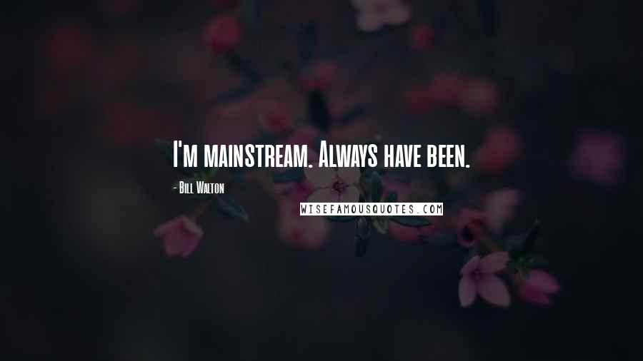 Bill Walton Quotes: I'm mainstream. Always have been.