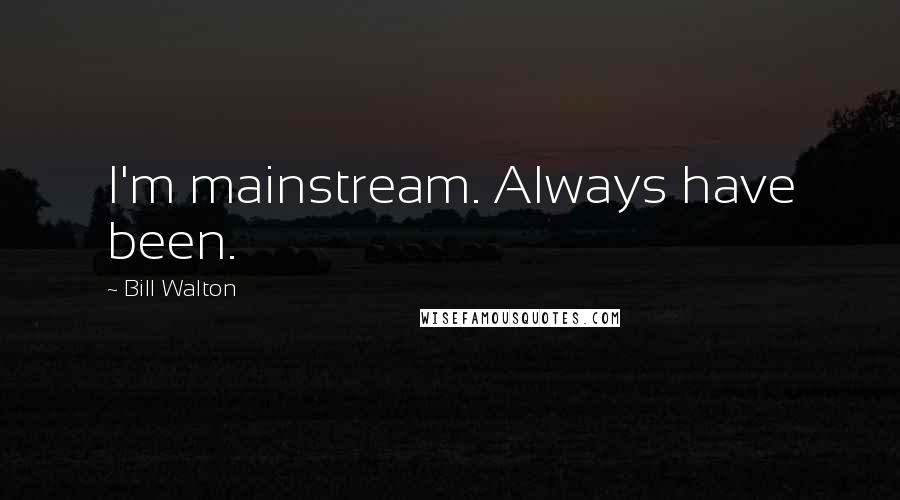 Bill Walton Quotes: I'm mainstream. Always have been.