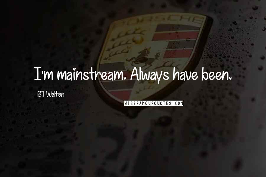 Bill Walton Quotes: I'm mainstream. Always have been.