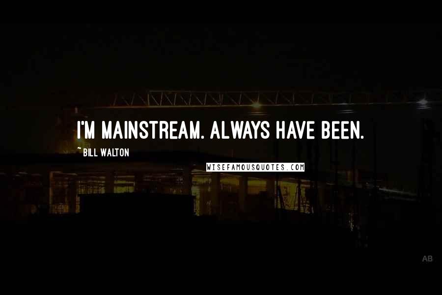 Bill Walton Quotes: I'm mainstream. Always have been.