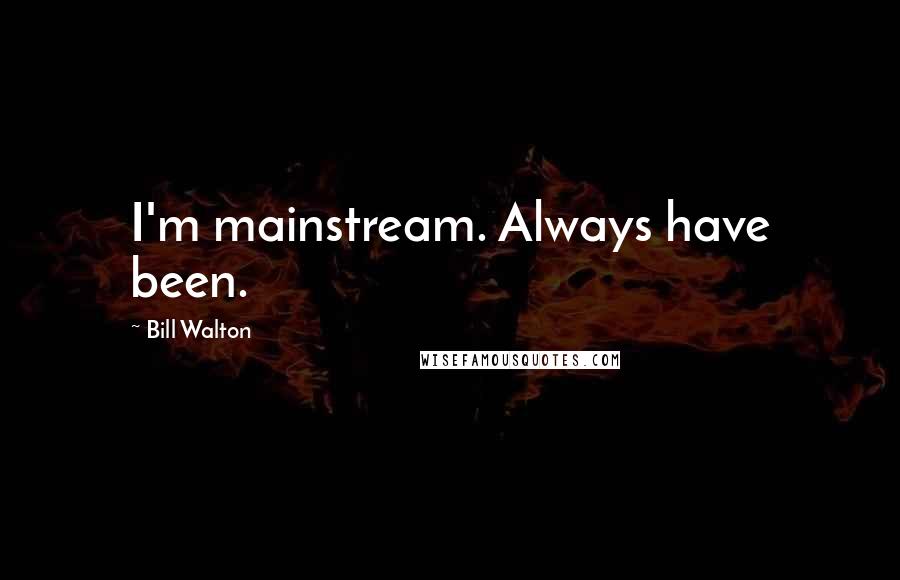 Bill Walton Quotes: I'm mainstream. Always have been.