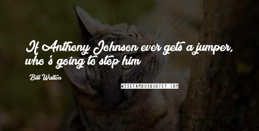 Bill Walton Quotes: If Anthony Johnson ever gets a jumper, who's going to stop him?