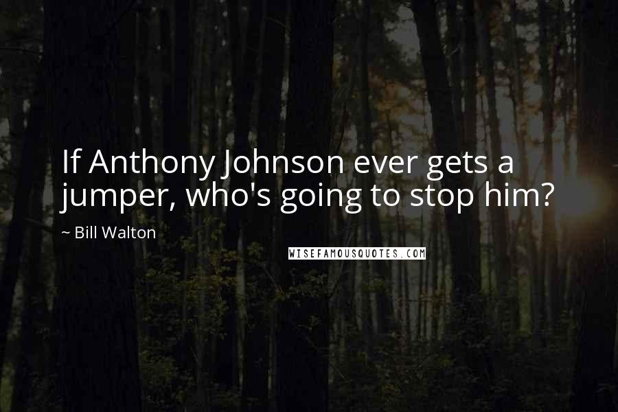 Bill Walton Quotes: If Anthony Johnson ever gets a jumper, who's going to stop him?
