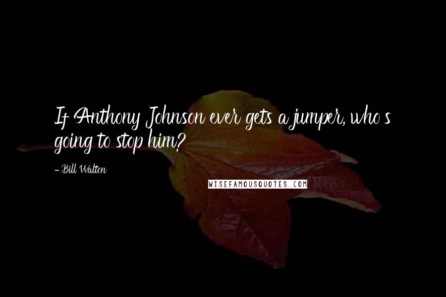Bill Walton Quotes: If Anthony Johnson ever gets a jumper, who's going to stop him?