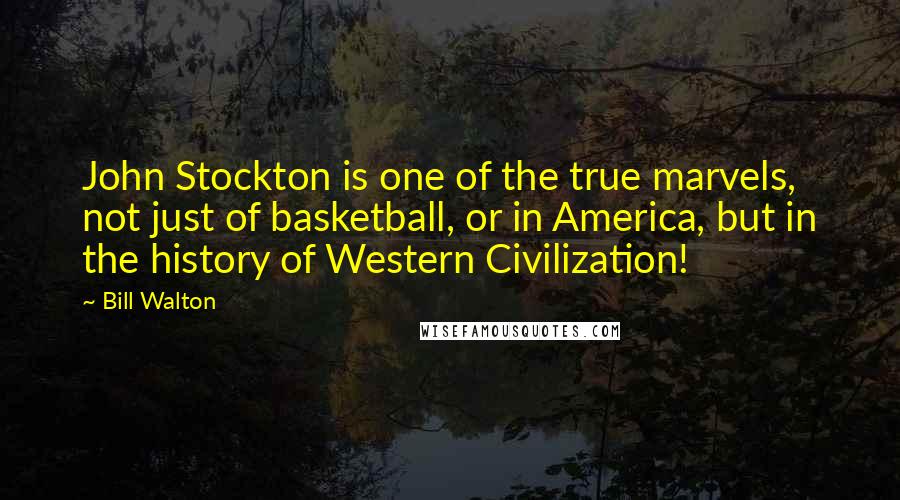 Bill Walton Quotes: John Stockton is one of the true marvels, not just of basketball, or in America, but in the history of Western Civilization!