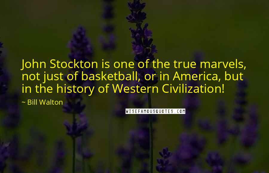 Bill Walton Quotes: John Stockton is one of the true marvels, not just of basketball, or in America, but in the history of Western Civilization!