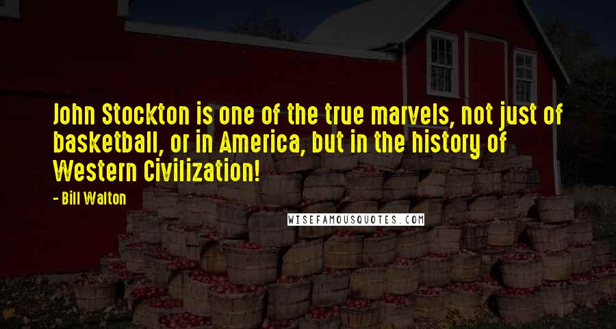 Bill Walton Quotes: John Stockton is one of the true marvels, not just of basketball, or in America, but in the history of Western Civilization!