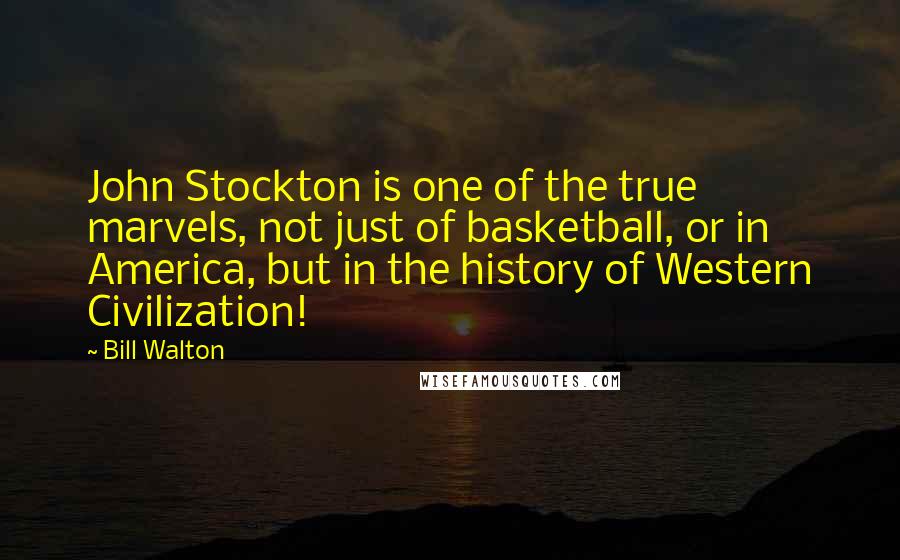 Bill Walton Quotes: John Stockton is one of the true marvels, not just of basketball, or in America, but in the history of Western Civilization!