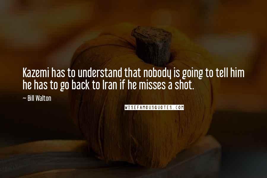 Bill Walton Quotes: Kazemi has to understand that nobody is going to tell him he has to go back to Iran if he misses a shot.