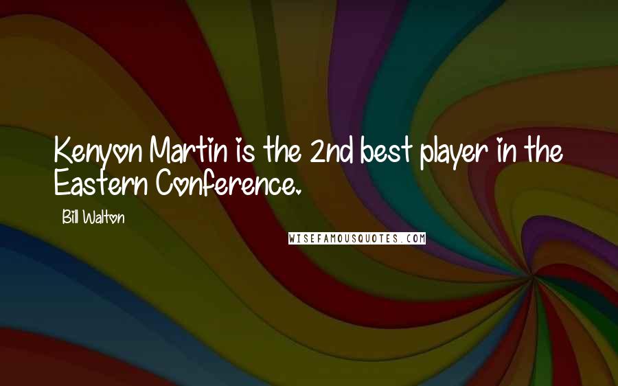 Bill Walton Quotes: Kenyon Martin is the 2nd best player in the Eastern Conference.
