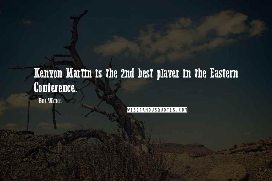 Bill Walton Quotes: Kenyon Martin is the 2nd best player in the Eastern Conference.