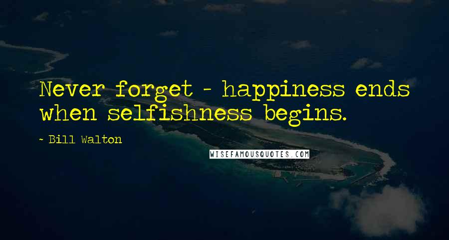 Bill Walton Quotes: Never forget - happiness ends when selfishness begins.