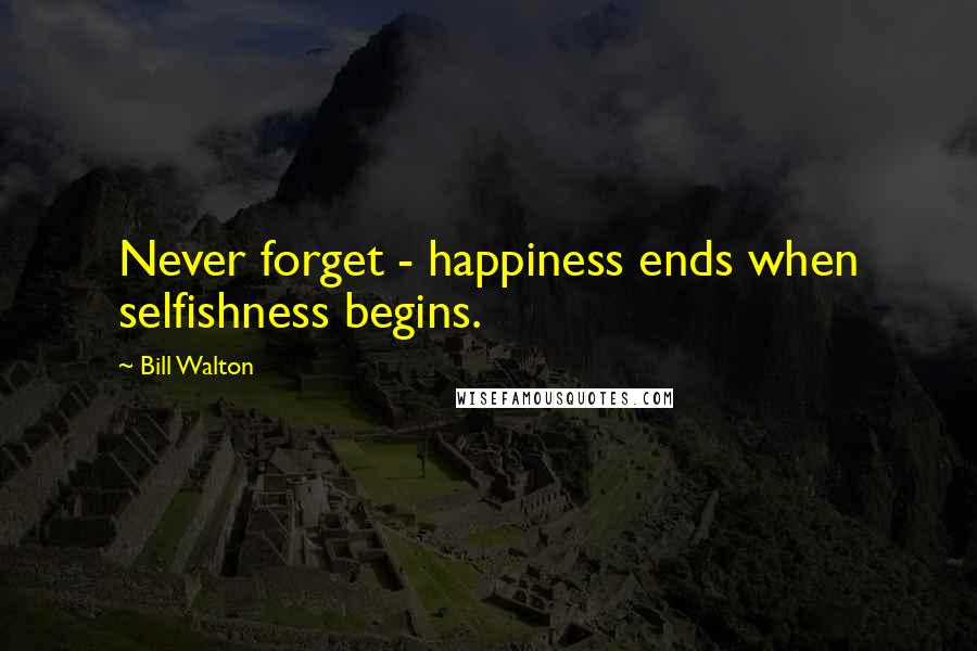 Bill Walton Quotes: Never forget - happiness ends when selfishness begins.