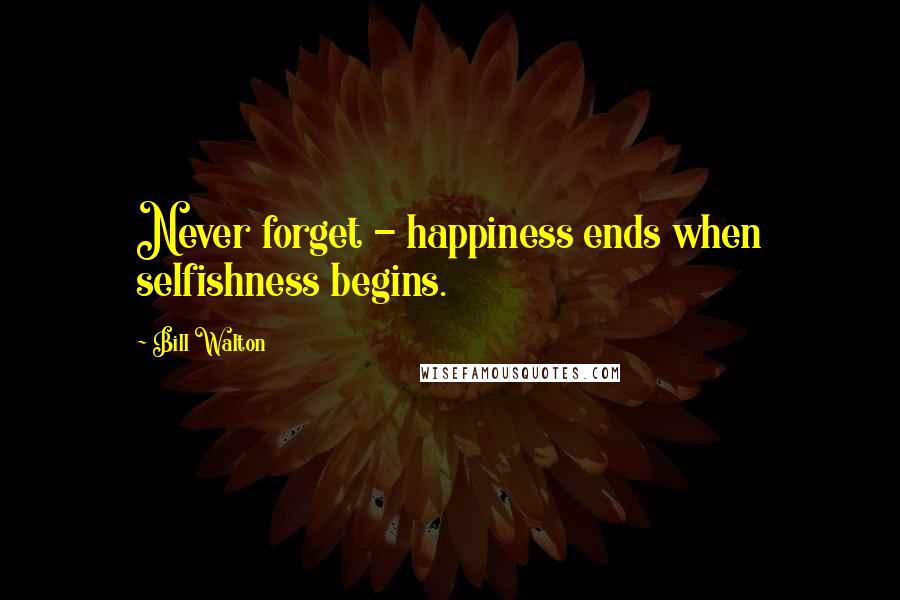 Bill Walton Quotes: Never forget - happiness ends when selfishness begins.