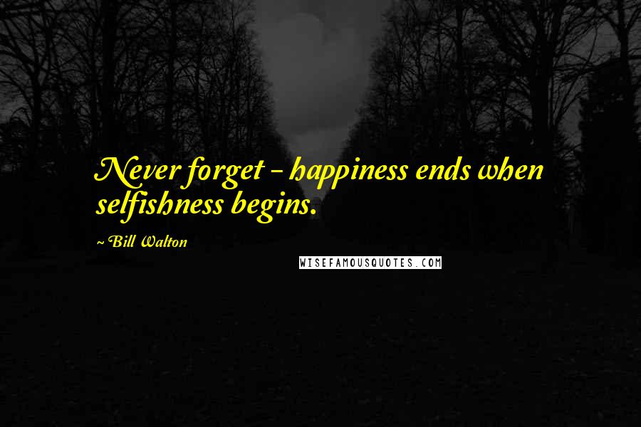 Bill Walton Quotes: Never forget - happiness ends when selfishness begins.