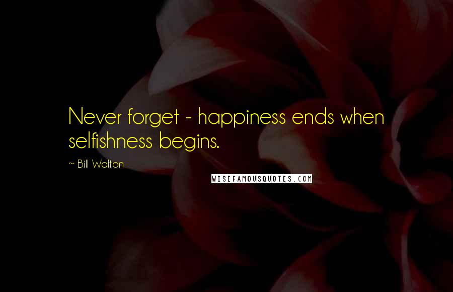 Bill Walton Quotes: Never forget - happiness ends when selfishness begins.