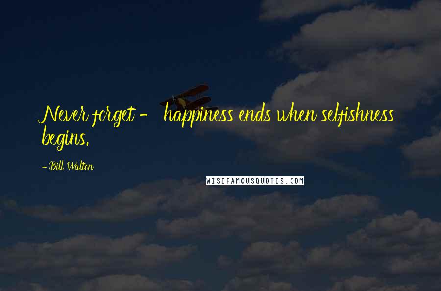 Bill Walton Quotes: Never forget - happiness ends when selfishness begins.