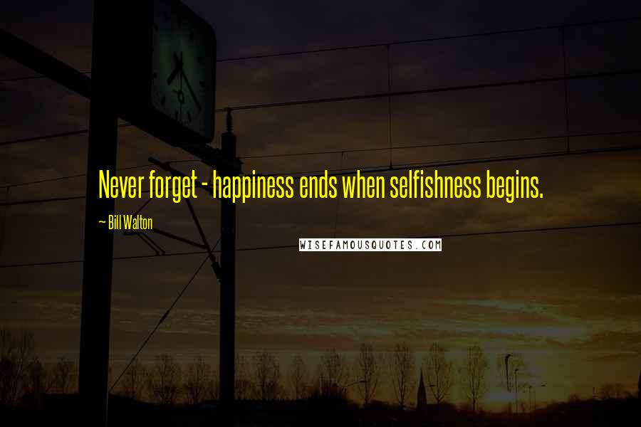 Bill Walton Quotes: Never forget - happiness ends when selfishness begins.