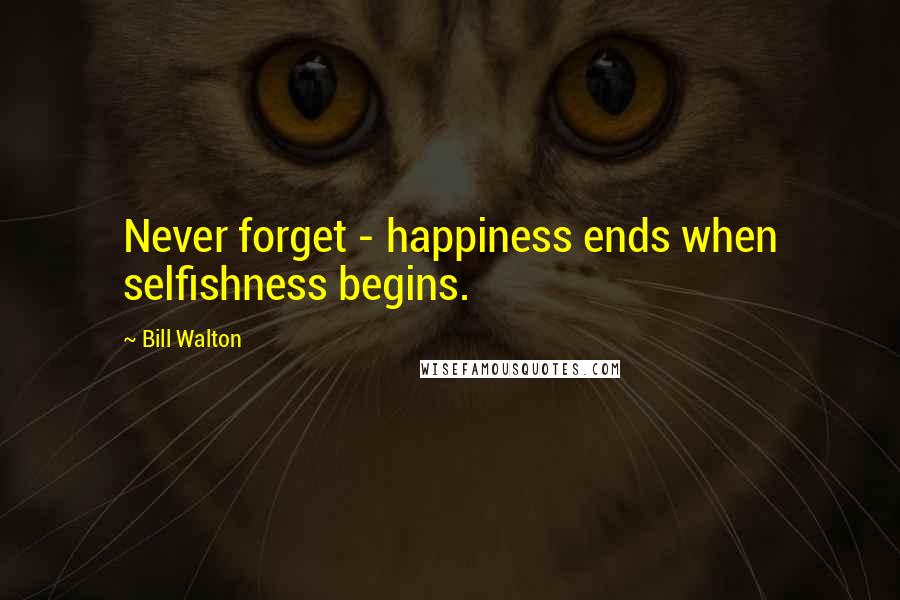 Bill Walton Quotes: Never forget - happiness ends when selfishness begins.