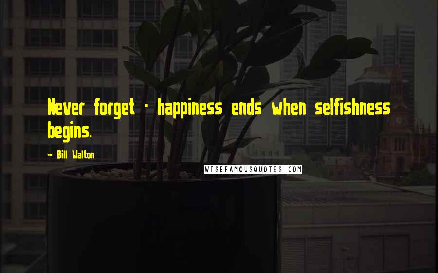 Bill Walton Quotes: Never forget - happiness ends when selfishness begins.