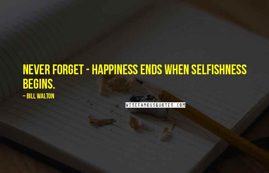 Bill Walton Quotes: Never forget - happiness ends when selfishness begins.