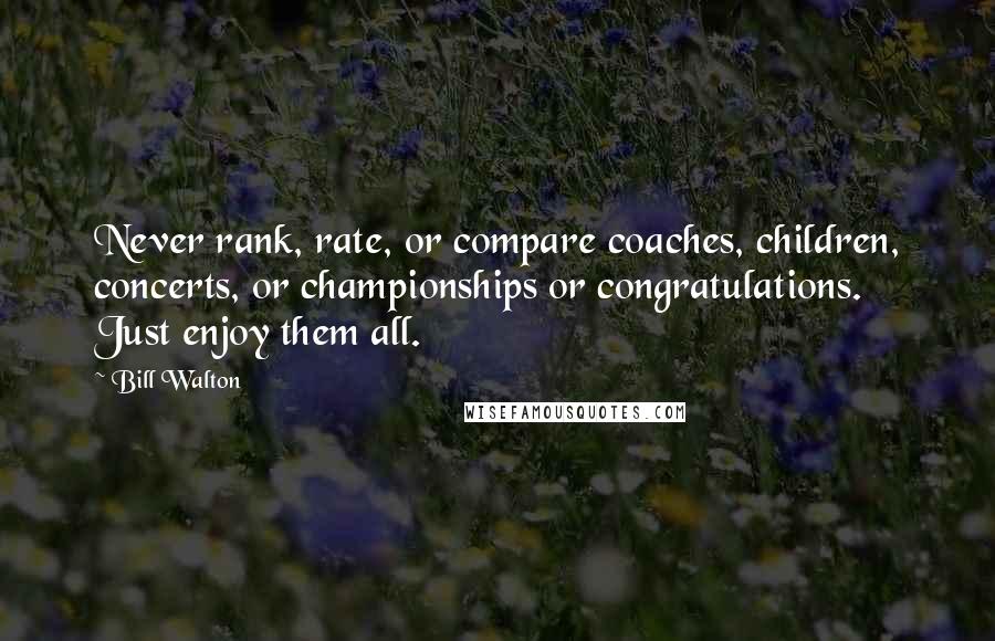 Bill Walton Quotes: Never rank, rate, or compare coaches, children, concerts, or championships or congratulations. Just enjoy them all.
