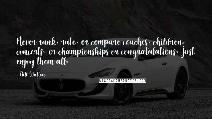 Bill Walton Quotes: Never rank, rate, or compare coaches, children, concerts, or championships or congratulations. Just enjoy them all.