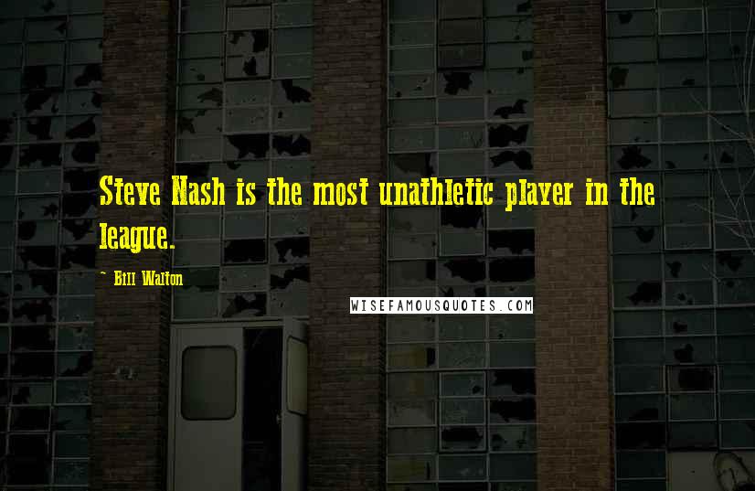 Bill Walton Quotes: Steve Nash is the most unathletic player in the league.