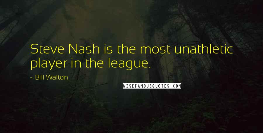 Bill Walton Quotes: Steve Nash is the most unathletic player in the league.