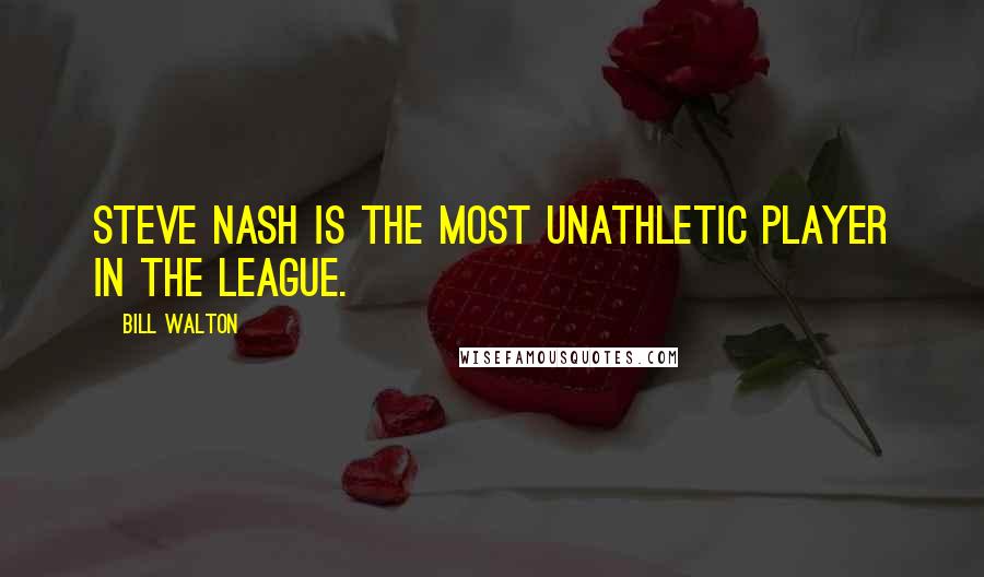 Bill Walton Quotes: Steve Nash is the most unathletic player in the league.
