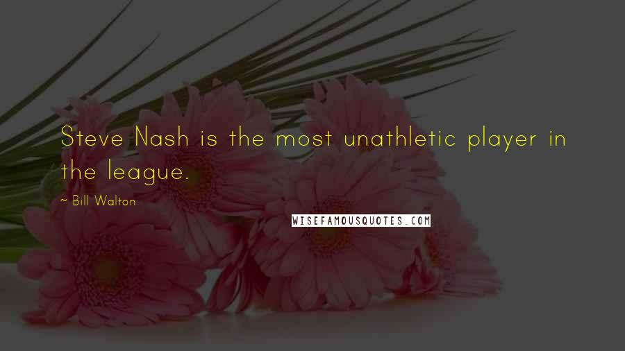 Bill Walton Quotes: Steve Nash is the most unathletic player in the league.