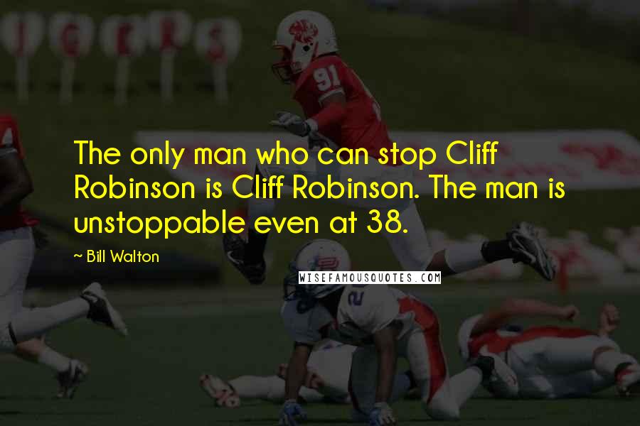 Bill Walton Quotes: The only man who can stop Cliff Robinson is Cliff Robinson. The man is unstoppable even at 38.