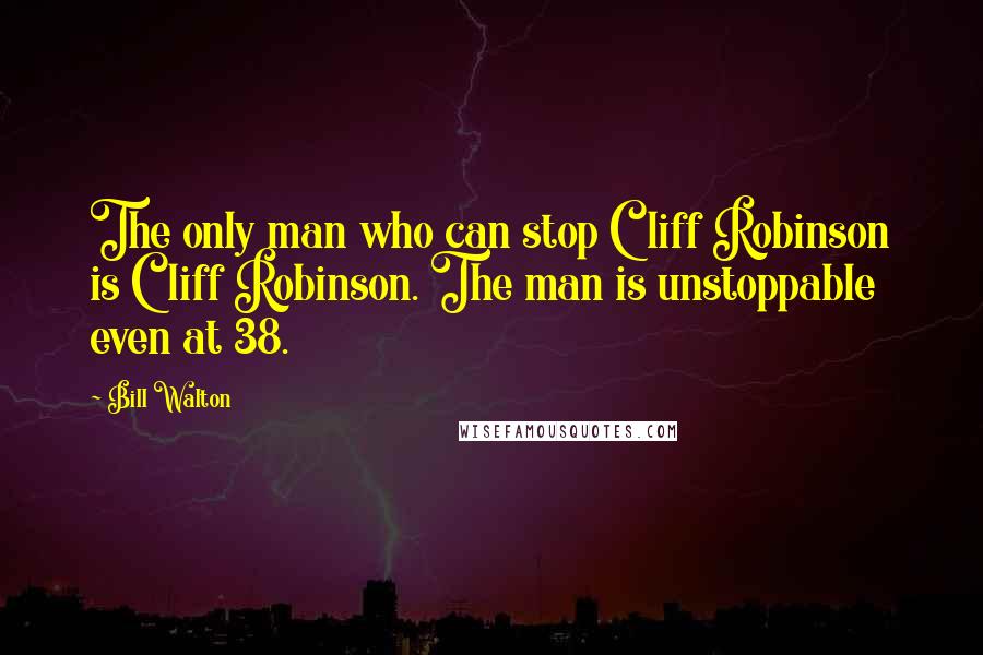 Bill Walton Quotes: The only man who can stop Cliff Robinson is Cliff Robinson. The man is unstoppable even at 38.